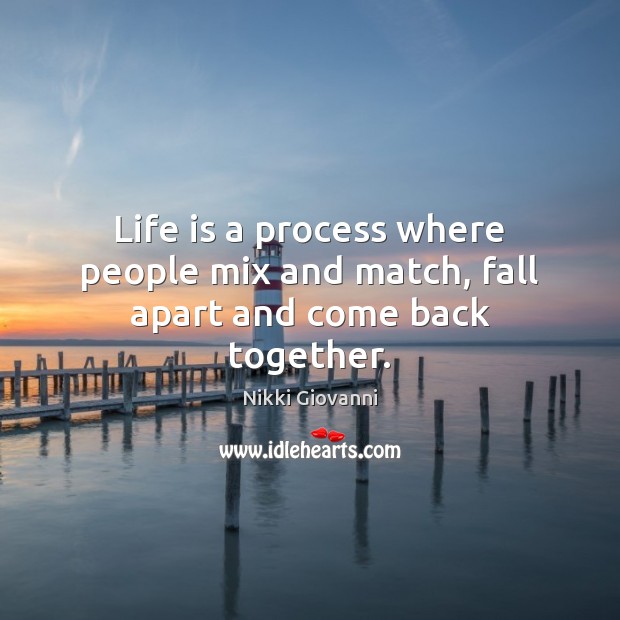 Life is a process where people mix and match, fall apart and come back together. Nikki Giovanni Picture Quote