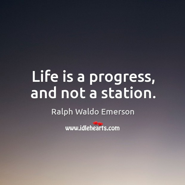 Life is a progress, and not a station. Ralph Waldo Emerson Picture Quote