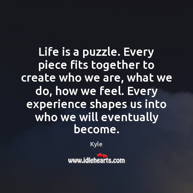 Life is a puzzle. Every piece fits together to create who we Kyle Picture Quote