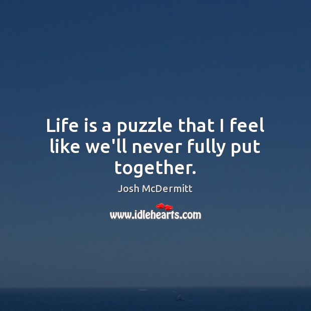 Life is a puzzle that I feel like we’ll never fully put together. Josh McDermitt Picture Quote
