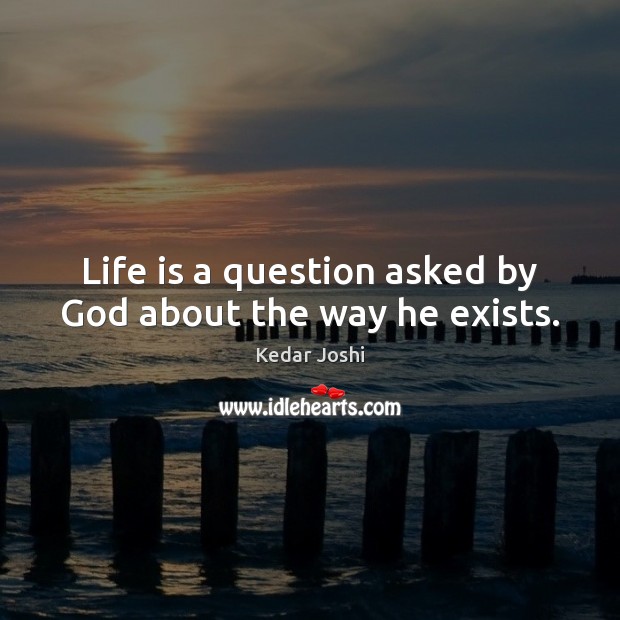 Life is a question asked by God about the way he exists. Kedar Joshi Picture Quote