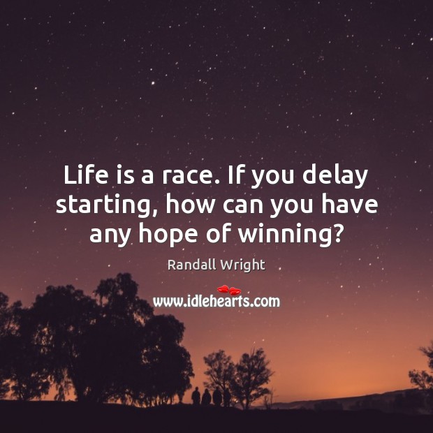 Life is a race. If you delay starting, how can you have any hope of winning? Randall Wright Picture Quote