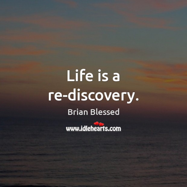 Life is a re-discovery. Brian Blessed Picture Quote