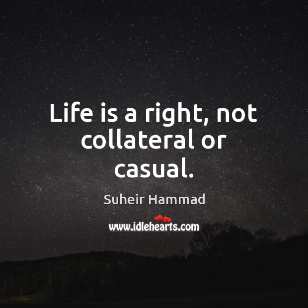 Life is a right, not collateral or casual. Suheir Hammad Picture Quote