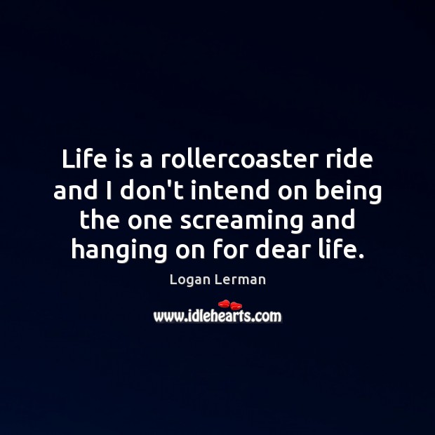 Life is a rollercoaster ride and I don’t intend on being the Logan Lerman Picture Quote