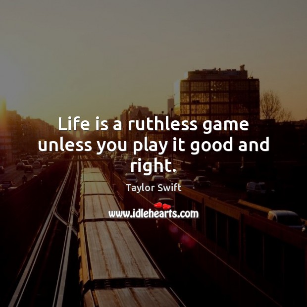 Life is a ruthless game unless you play it good and right. Taylor Swift Picture Quote