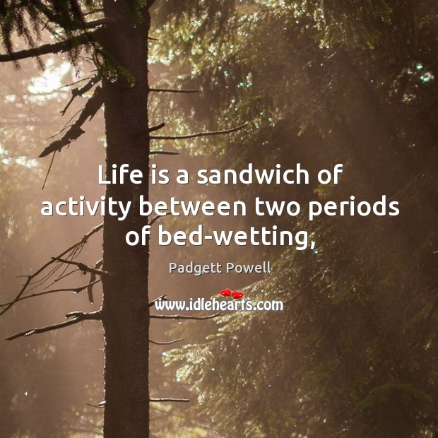 Life is a sandwich of activity between two periods of bed-wetting, Image