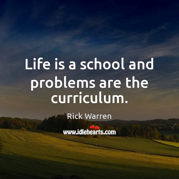 Life is a school and problems are the curriculum. Rick Warren Picture Quote