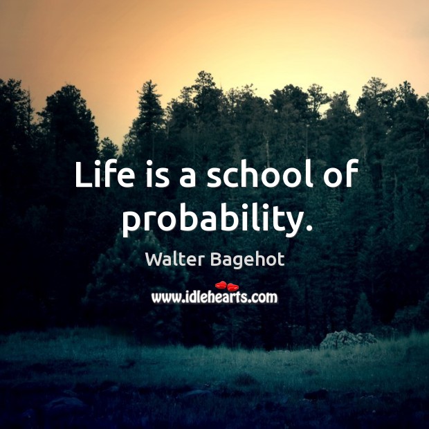Life is a school of probability. Walter Bagehot Picture Quote