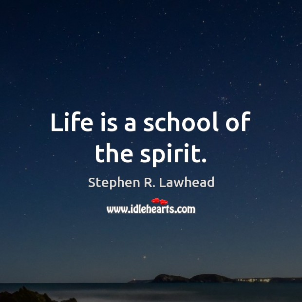 Life is a school of the spirit. Stephen R. Lawhead Picture Quote