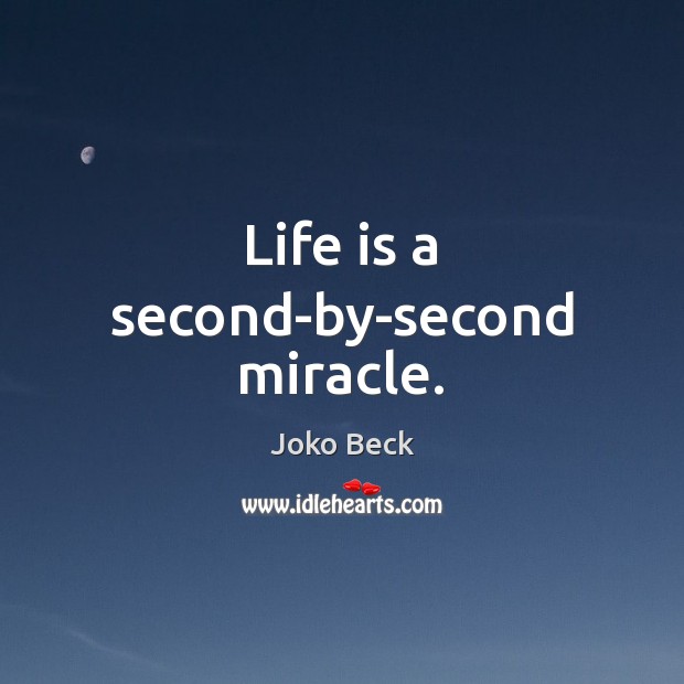 Life is a second-by-second miracle. Joko Beck Picture Quote