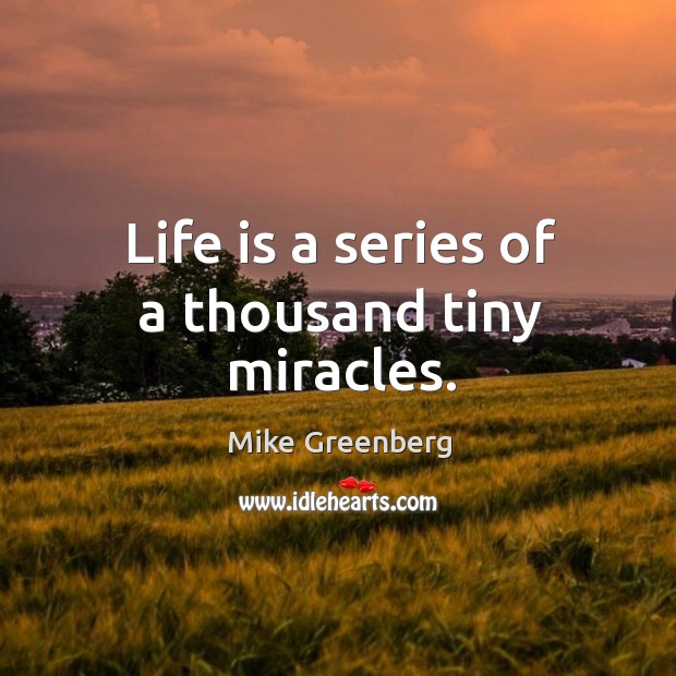 Life is a series of a thousand tiny miracles. Mike Greenberg Picture Quote