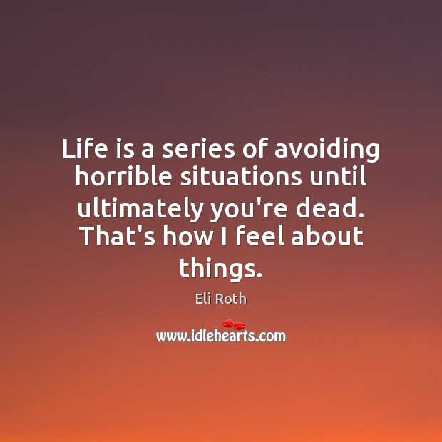Life is a series of avoiding horrible situations until ultimately you’re dead. Eli Roth Picture Quote