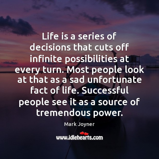 Life is a series of decisions that cuts off infinite possibilities at Mark Joyner Picture Quote