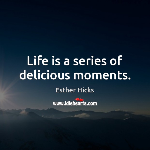Life is a series of delicious moments. Image