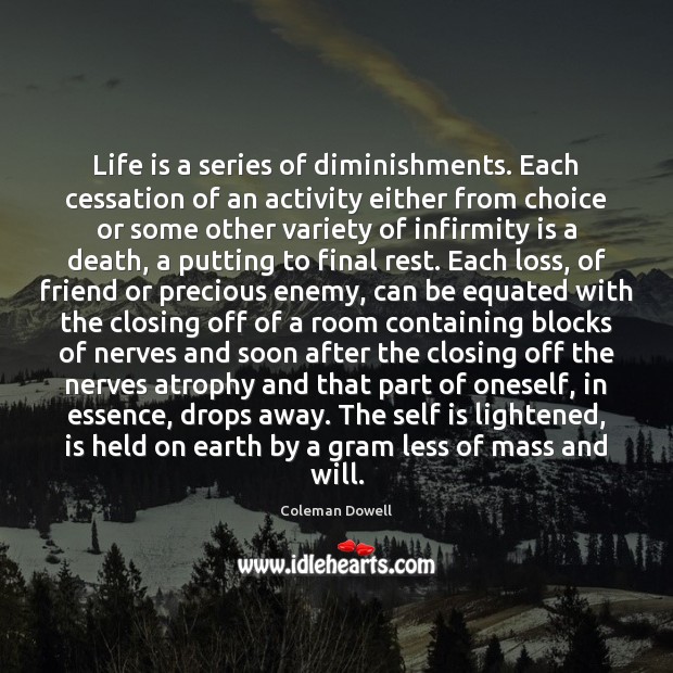 Life is a series of diminishments. Each cessation of an activity either Coleman Dowell Picture Quote