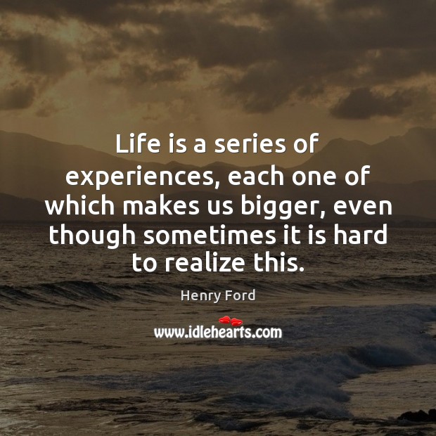 Life is a series of experiences, each one of which makes us 