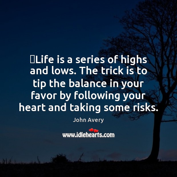 ​Life is a series of highs and lows. The trick is to John Avery Picture Quote