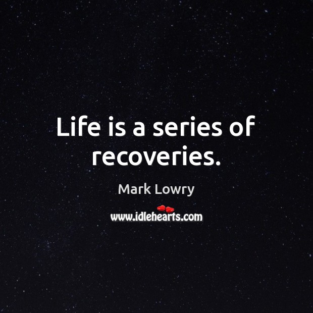 Life is a series of recoveries. Image