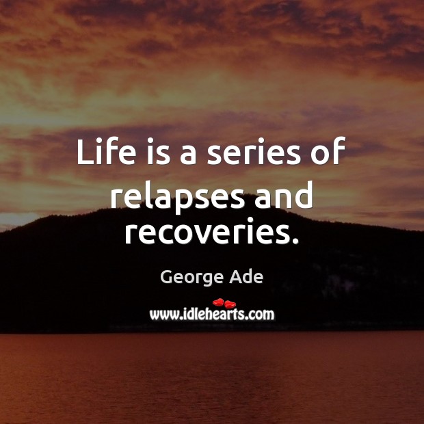 Life is a series of relapses and recoveries. George Ade Picture Quote
