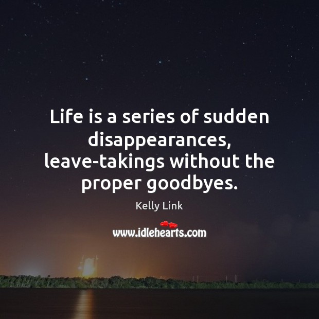 Life is a series of sudden disappearances, leave-takings without the proper goodbyes. Image