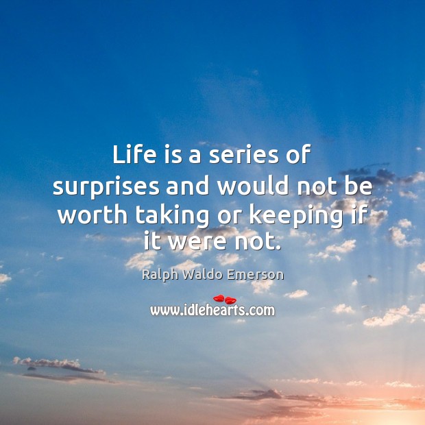 Life is a series of surprises and would not be worth taking or keeping if it were not. Image