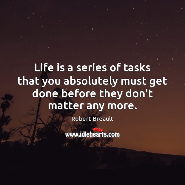 Life is a series of tasks that you absolutely must get done Robert Breault Picture Quote