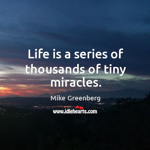 Life is a series of thousands of tiny miracles. Mike Greenberg Picture Quote