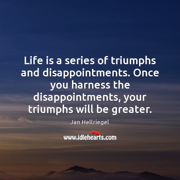 Life is a series of triumphs and disappointments. Once you harness the Jan Hellriegel Picture Quote