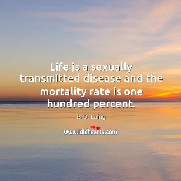 Life is a sexually transmitted disease and the mortality rate is one hundred percent. R. D. Laing Picture Quote