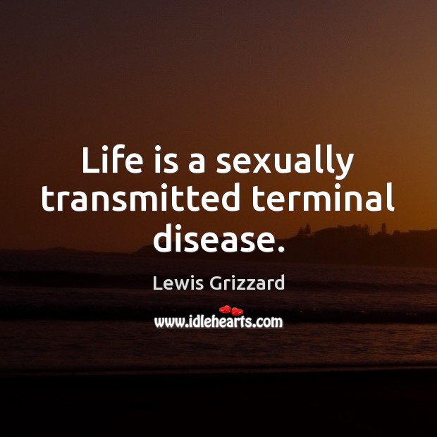 Life is a sexually transmitted terminal disease. Lewis Grizzard Picture Quote