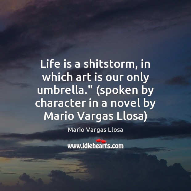 Life is a shitstorm, in which art is our only umbrella.” (spoken Mario Vargas Llosa Picture Quote