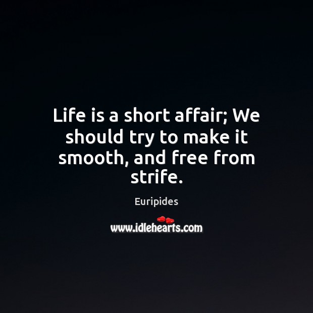 Life is a short affair; We should try to make it smooth, and free from strife. Euripides Picture Quote