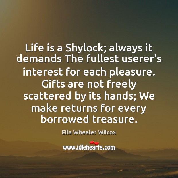 Life is a Shylock; always it demands The fullest userer’s interest for Ella Wheeler Wilcox Picture Quote