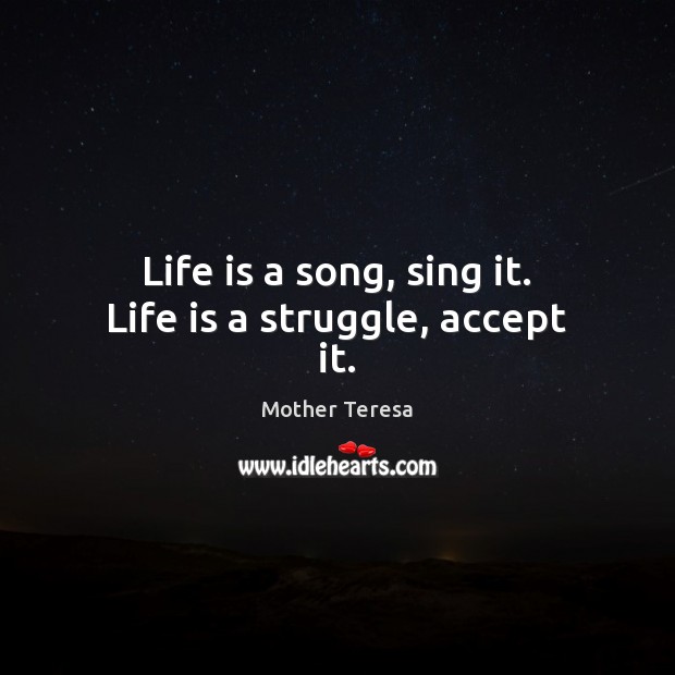 Life is a song, sing it. Life is a struggle, accept it. Mother Teresa Picture Quote
