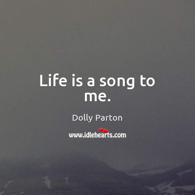 Life is a song to me. Dolly Parton Picture Quote