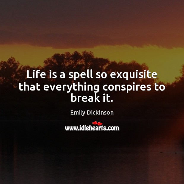 Life is a spell so exquisite that everything conspires to break it. Emily Dickinson Picture Quote