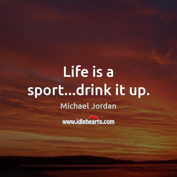 Life is a sport…drink it up. Michael Jordan Picture Quote