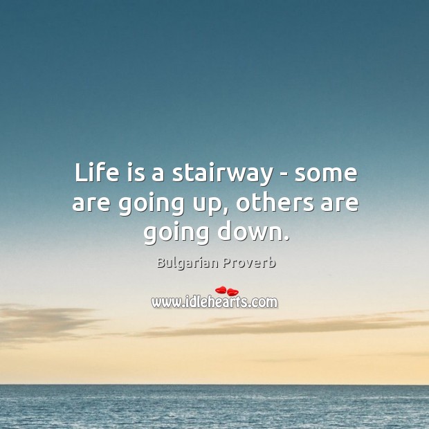 Life is a stairway – some are going up, others are going down. Bulgarian Proverbs Image