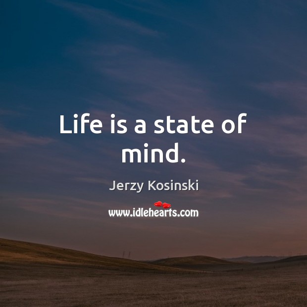 Life is a state of mind. Jerzy Kosinski Picture Quote