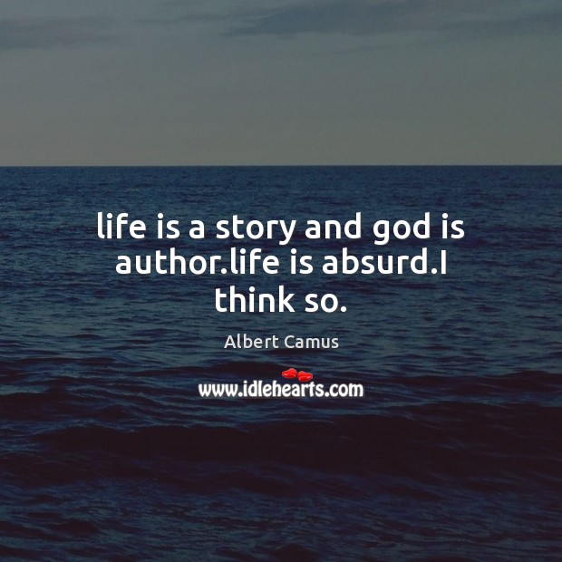 Life is a story and God is author.life is absurd.I think so. Albert Camus Picture Quote