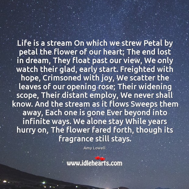 Life is a stream On which we strew Petal by petal the Amy Lowell Picture Quote