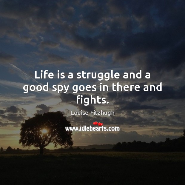 Life is a struggle and a good spy goes in there and fights. Image