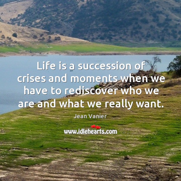 Life is a succession of crises and moments when we have to rediscover who we are and what we really want. Image