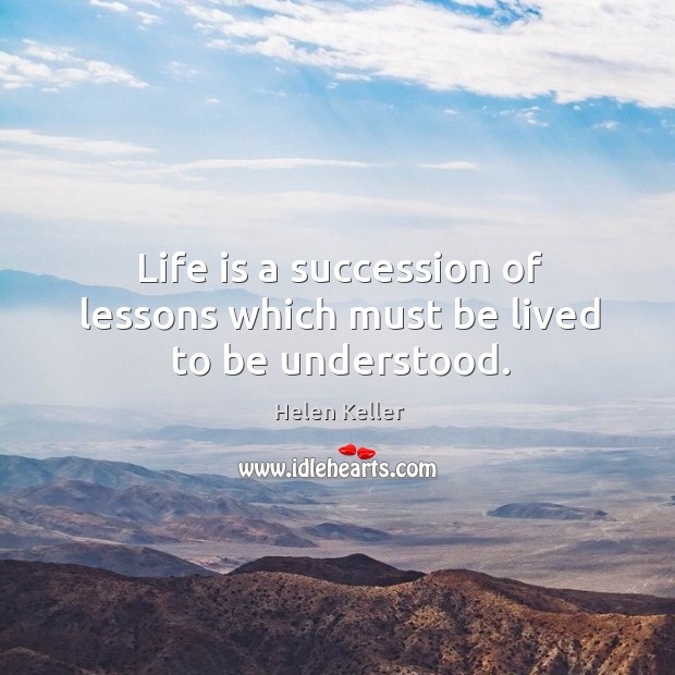 Life is a succession of lessons which must be lived to be understood. Image