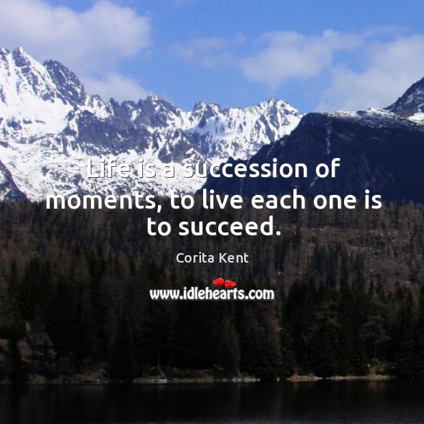 Life is a succession of moments, to live each one is to succeed. Corita Kent Picture Quote