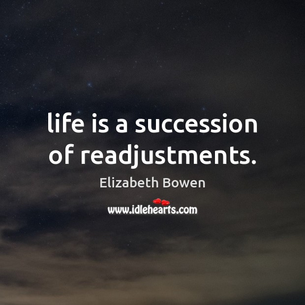 Life is a succession of readjustments. Elizabeth Bowen Picture Quote