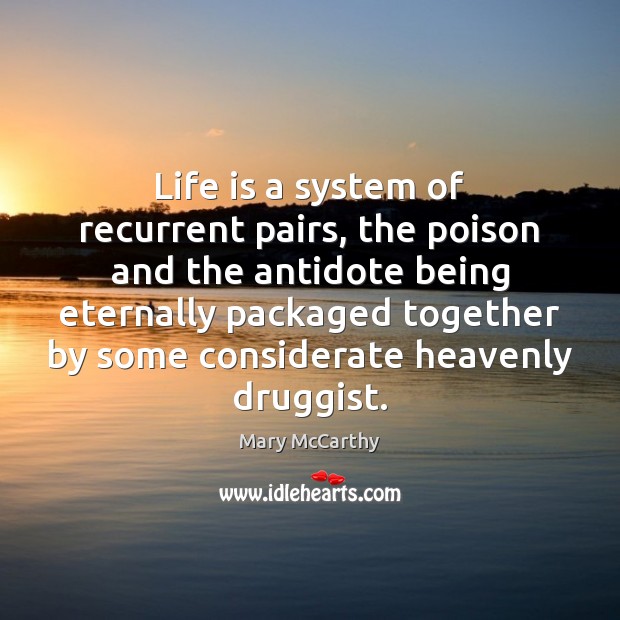 Life is a system of recurrent pairs, the poison and the antidote Mary McCarthy Picture Quote