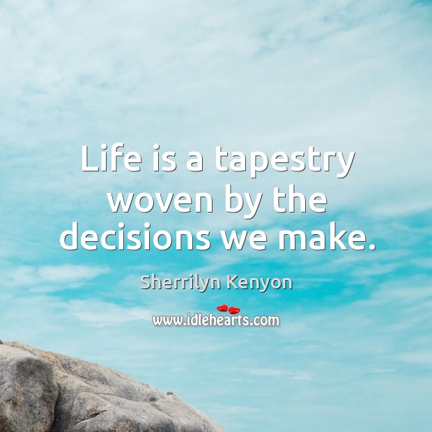 Life is a tapestry woven by the decisions we make. Sherrilyn Kenyon Picture Quote