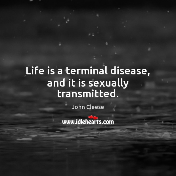 Life is a terminal disease, and it is sexually transmitted. John Cleese Picture Quote
